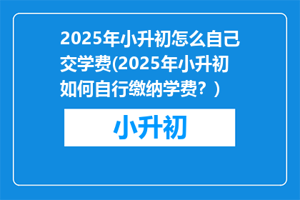 2025年小升初怎么自己交学费(2025年小升初如何自行缴纳学费？)