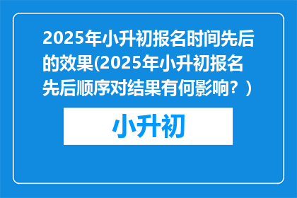 2025年小升初报名时间先后的效果(2025年小升初报名先后顺序对结果有何影响？)