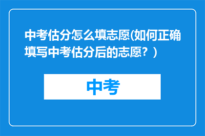 中考估分怎么填志愿(如何正确填写中考估分后的志愿？)