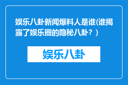 娱乐八卦新闻爆料人是谁(谁揭露了娱乐圈的隐秘八卦？)