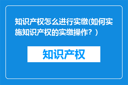 知识产权怎么进行实缴(如何实施知识产权的实缴操作？)