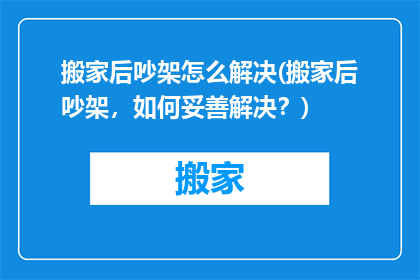 搬家后吵架怎么解决(搬家后吵架，如何妥善解决？)