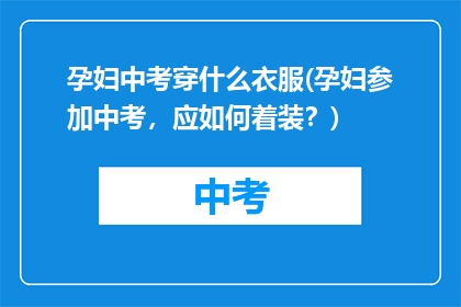 孕妇中考穿什么衣服(孕妇参加中考，应如何着装？)