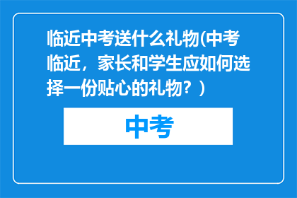临近中考送什么礼物(中考临近，家长和学生应如何选择一份贴心的礼物？)