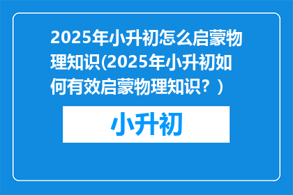 2025年小升初怎么启蒙物理知识(2025年小升初如何有效启蒙物理知识？)