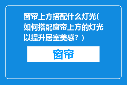 窗帘上方搭配什么灯光(如何搭配窗帘上方的灯光以提升居室美感？)