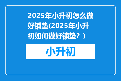 2025年小升初怎么做好铺垫(2025年小升初如何做好铺垫？)