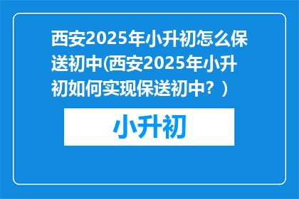 西安2025年小升初怎么保送初中(西安2025年小升初如何实现保送初中？)