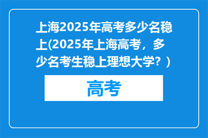 上海2025年高考多少名稳上(2025年上海高考，多少名考生稳上理想大学？)