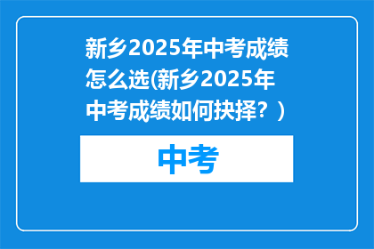 新乡2025年中考成绩怎么选(新乡2025年中考成绩如何抉择？)