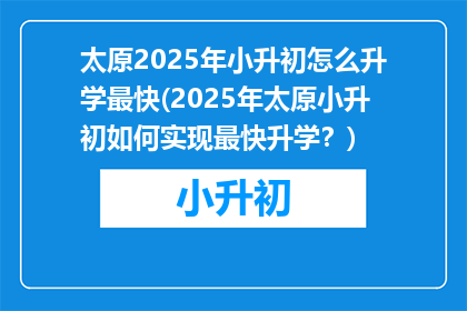 太原2025年小升初怎么升学最快(2025年太原小升初如何实现最快升学？)