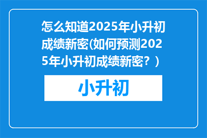 怎么知道2025年小升初成绩新密(如何预测2025年小升初成绩新密？)