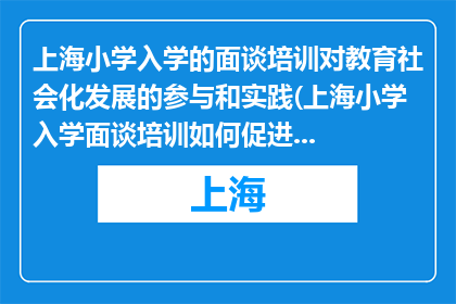 上海小学入学的面谈培训对教育社会化发展的参与和实践(上海小学入学面谈培训如何促进教育社会化发展？)