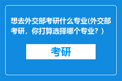 想去外交部考研什么专业(外交部考研，你打算选择哪个专业？)