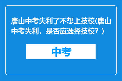 唐山中考失利了不想上技校(唐山中考失利，是否应选择技校？)