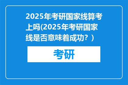2025年考研国家线算考上吗(2025年考研国家线是否意味着成功？)