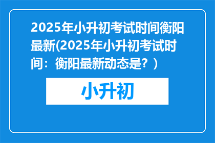 2025年小升初考试时间衡阳最新(2025年小升初考试时间：衡阳最新动态是？)