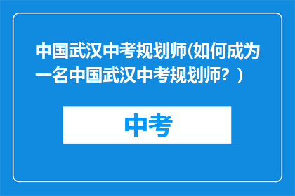 中国武汉中考规划师(如何成为一名中国武汉中考规划师？)
