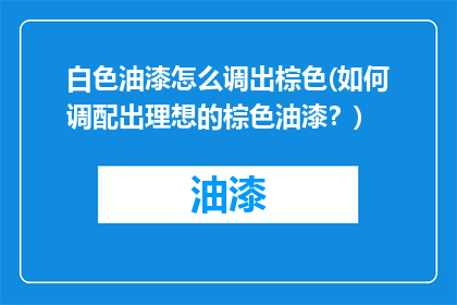 白色油漆怎么调出棕色(如何调配出理想的棕色油漆？)