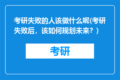 考研失败的人该做什么呢(考研失败后，该如何规划未来？)