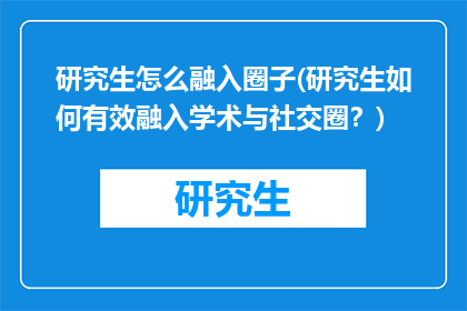 研究生怎么融入圈子(研究生如何有效融入学术与社交圈？)