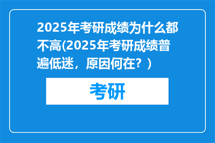 2025年考研成绩为什么都不高(2025年考研成绩普遍低迷，原因何在？)