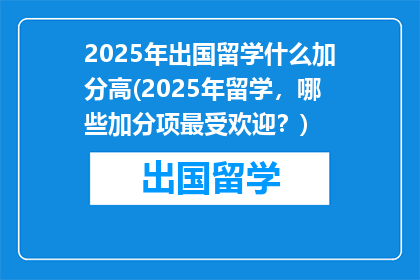 2025年出国留学什么加分高(2025年留学，哪些加分项最受欢迎？)