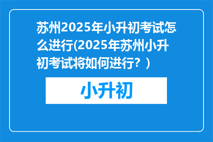 苏州2025年小升初考试怎么进行(2025年苏州小升初考试将如何进行？)