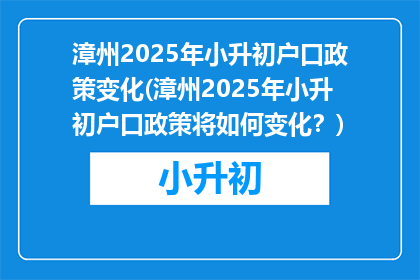 漳州2025年小升初户口政策变化(漳州2025年小升初户口政策将如何变化？)