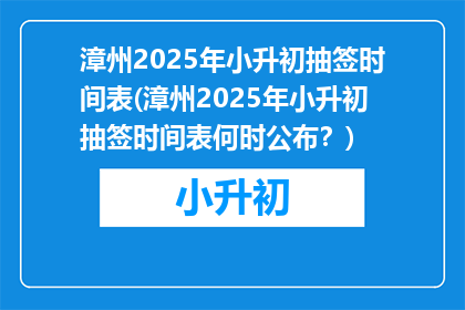 漳州2025年小升初抽签时间表(漳州2025年小升初抽签时间表何时公布？)