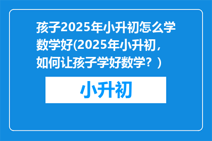 孩子2025年小升初怎么学数学好(2025年小升初，如何让孩子学好数学？)