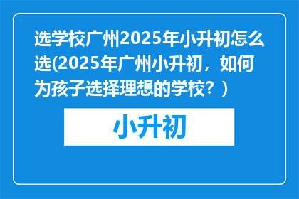 选学校广州2025年小升初怎么选(2025年广州小升初，如何为孩子选择理想的学校？)