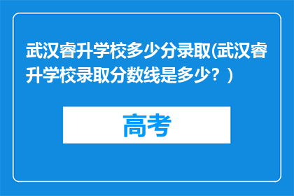 武汉睿升学校多少分录取(武汉睿升学校录取分数线是多少？)
