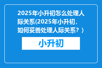 2025年小升初怎么处理人际关系(2025年小升初，如何妥善处理人际关系？)