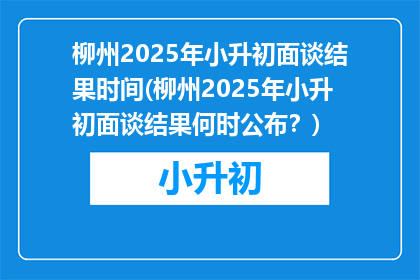 柳州2025年小升初面谈结果时间(柳州2025年小升初面谈结果何时公布？)
