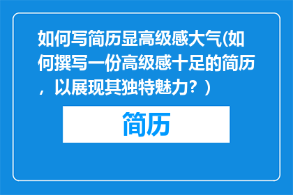 如何写简历显高级感大气(如何撰写一份高级感十足的简历，以展现其独特魅力？)