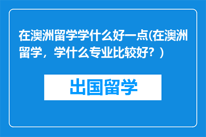 在澳洲留学学什么好一点(在澳洲留学，学什么专业比较好？)