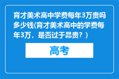 育才美术高中学费每年3万贵吗多少钱(育才美术高中的学费每年3万，是否过于昂贵？)