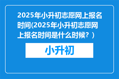 2025年小升初志愿网上报名时间(2025年小升初志愿网上报名时间是什么时候？)