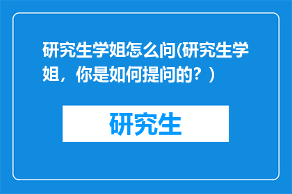 研究生学姐怎么问(研究生学姐，你是如何提问的？)