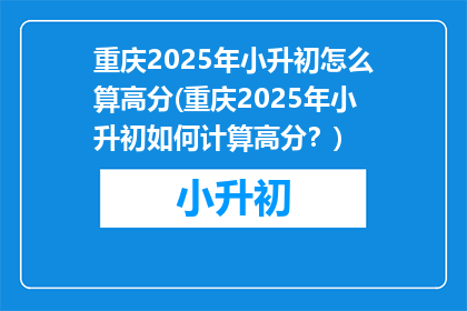 重庆2025年小升初怎么算高分(重庆2025年小升初如何计算高分？)