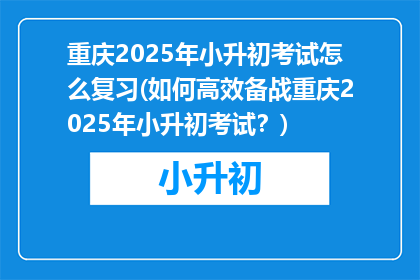 重庆2025年小升初考试怎么复习(如何高效备战重庆2025年小升初考试？)