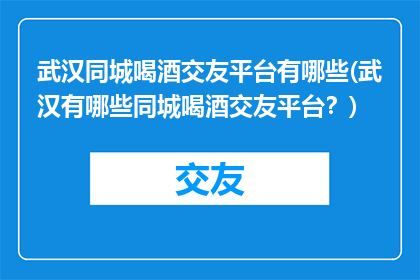 武汉同城喝酒交友平台有哪些(武汉有哪些同城喝酒交友平台？)