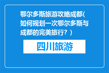 鄂尔多斯旅游攻略成都(如何规划一次鄂尔多斯与成都的完美旅行？)