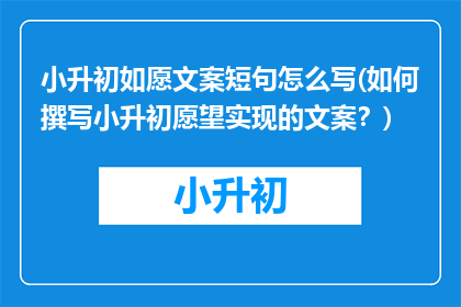 小升初如愿文案短句怎么写(如何撰写小升初愿望实现的文案？)