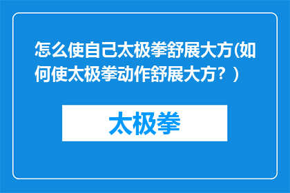 怎么使自己太极拳舒展大方(如何使太极拳动作舒展大方？)