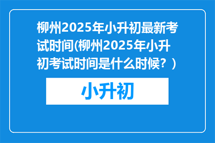 柳州2025年小升初最新考试时间(柳州2025年小升初考试时间是什么时候？)