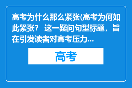 高考为什么那么紧张(高考为何如此紧张？ 这一疑问句型标题，旨在引发读者对高考压力源的深入思考它不仅揭示了学生面临的心理挑战，也反映了社会对教育成果的期待与焦虑通过这样的提问，我们能够更全面地理解高考背后的复杂因素，并探讨如何减轻学生的压力，促进其健康成长)