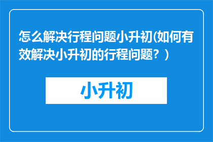 怎么解决行程问题小升初(如何有效解决小升初的行程问题？)