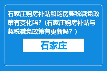 石家庄购房补贴和购房契税减免政策有变化吗？(石家庄购房补贴与契税减免政策有更新吗？)
